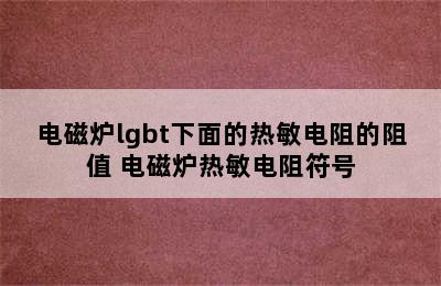 电磁炉lgbt下面的热敏电阻的阻值 电磁炉热敏电阻符号